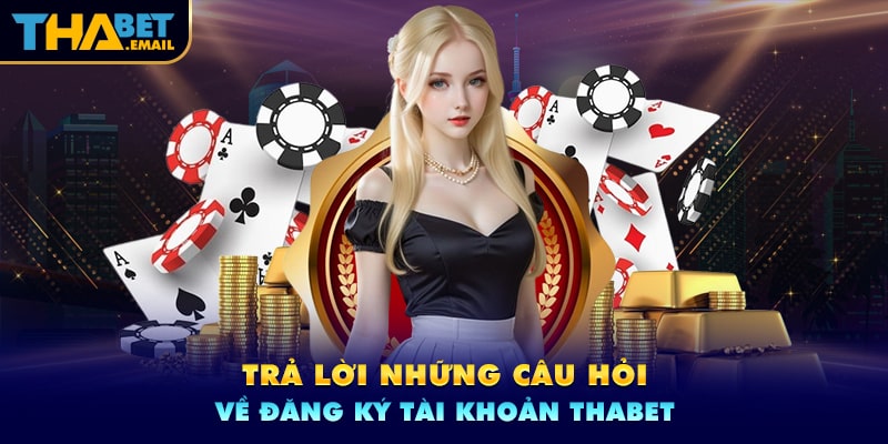 Câu hỏi thường gặp về đăng ký tài khoản Thabet