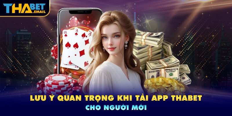 Lưu ý khi tải app thabet bạn nên nắm