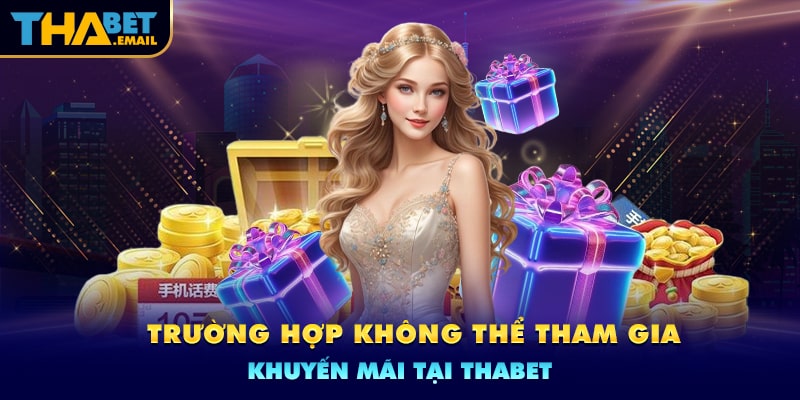 Trường hợp không thể tham gia chương trình khuyến mãi Thabet